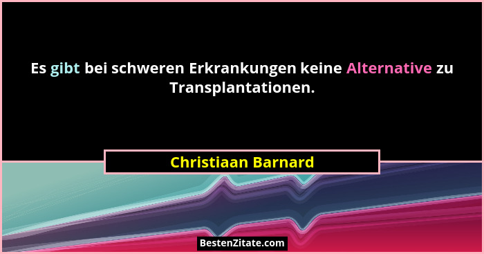 Es gibt bei schweren Erkrankungen keine Alternative zu Transplantationen.... - Christiaan Barnard