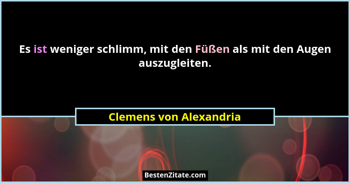Es ist weniger schlimm, mit den Füßen als mit den Augen auszugleiten.... - Clemens von Alexandria