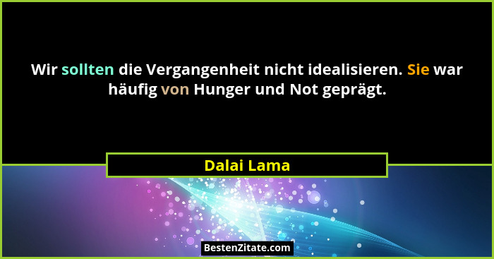 Wir sollten die Vergangenheit nicht idealisieren. Sie war häufig von Hunger und Not geprägt.... - Dalai Lama