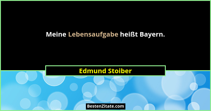 Meine Lebensaufgabe heißt Bayern.... - Edmund Stoiber