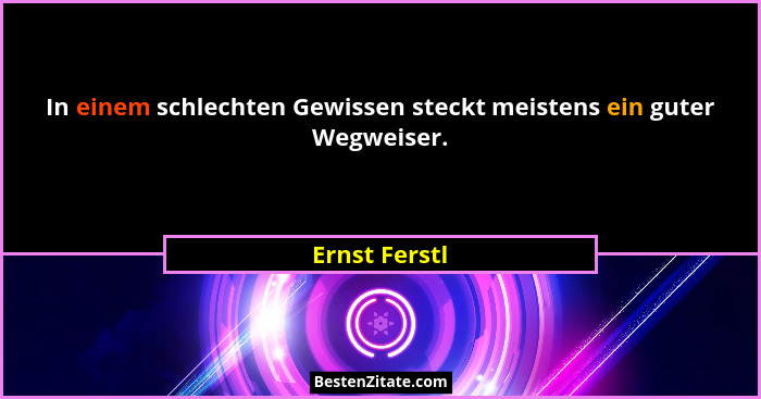 In einem schlechten Gewissen steckt meistens ein guter Wegweiser.... - Ernst Ferstl