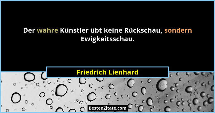 Der wahre Künstler übt keine Rückschau, sondern Ewigkeitsschau.... - Friedrich Lienhard