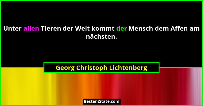 Unter allen Tieren der Welt kommt der Mensch dem Affen am nächsten.... - Georg Christoph Lichtenberg