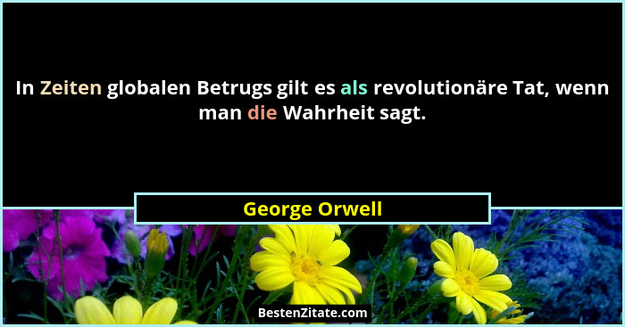 In Zeiten globalen Betrugs gilt es als revolutionäre Tat, wenn man die Wahrheit sagt.... - George Orwell