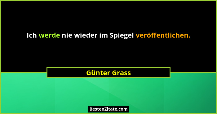 Ich werde nie wieder im Spiegel veröffentlichen.... - Günter Grass