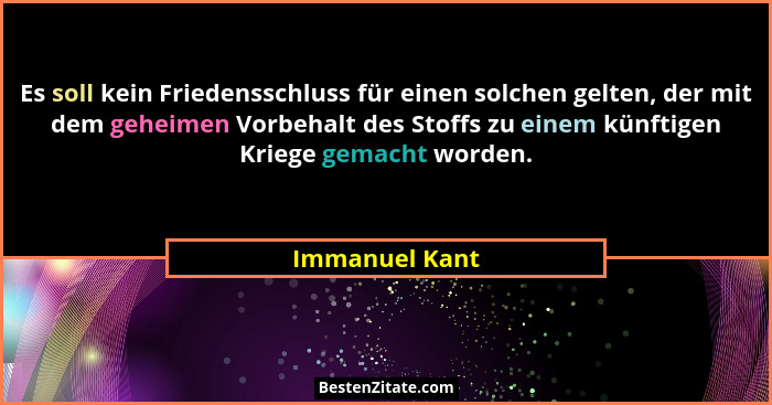 Es soll kein Friedensschluss für einen solchen gelten, der mit dem geheimen Vorbehalt des Stoffs zu einem künftigen Kriege gemacht wor... - Immanuel Kant