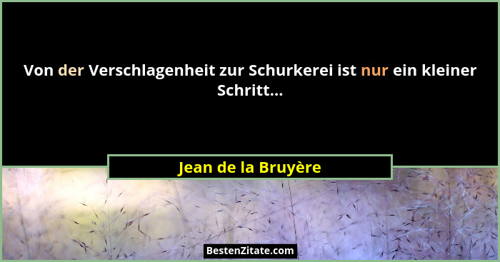Von der Verschlagenheit zur Schurkerei ist nur ein kleiner Schritt...... - Jean de la Bruyère