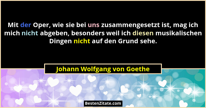 Mit der Oper, wie sie bei uns zusammengesetzt ist, mag ich mich nicht abgeben, besonders weil ich diesen musikalischen Di... - Johann Wolfgang von Goethe