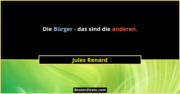 Die Bürger - das sind die anderen.... - Jules Renard