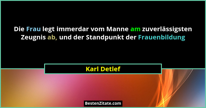 Die Frau legt immerdar vom Manne am zuverlässigsten Zeugnis ab, und der Standpunkt der Frauenbildung... - Karl Detlef