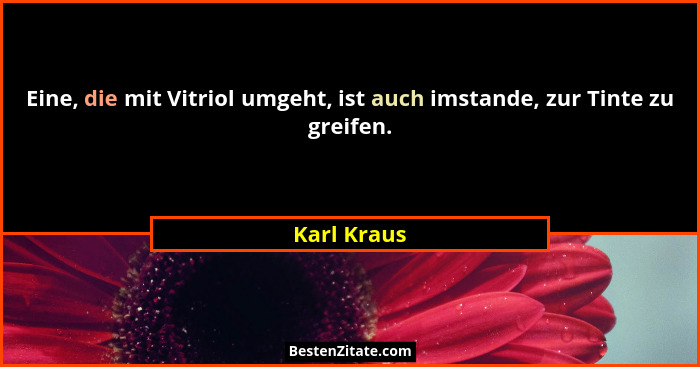 Eine, die mit Vitriol umgeht, ist auch imstande, zur Tinte zu greifen.... - Karl Kraus