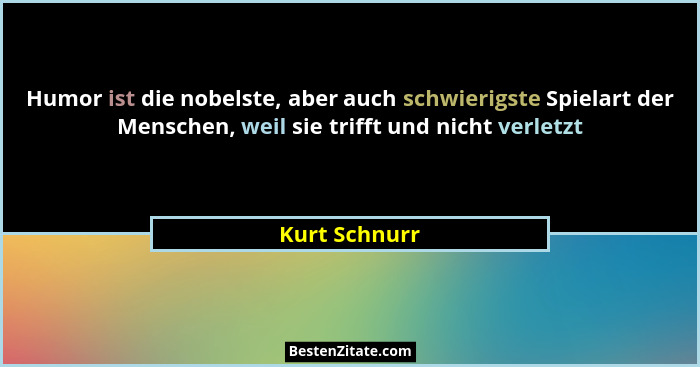 Humor ist die nobelste, aber auch schwierigste Spielart der Menschen, weil sie trifft und nicht verletzt... - Kurt Schnurr