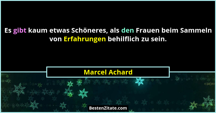 Es gibt kaum etwas Schöneres, als den Frauen beim Sammeln von Erfahrungen behilflich zu sein.... - Marcel Achard