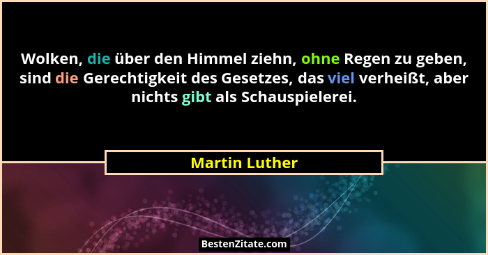 Wolken, die über den Himmel ziehn, ohne Regen zu geben, sind die Gerechtigkeit des Gesetzes, das viel verheißt, aber nichts gibt als S... - Martin Luther