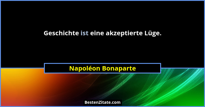 Geschichte ist eine akzeptierte Lüge.... - Napoléon Bonaparte