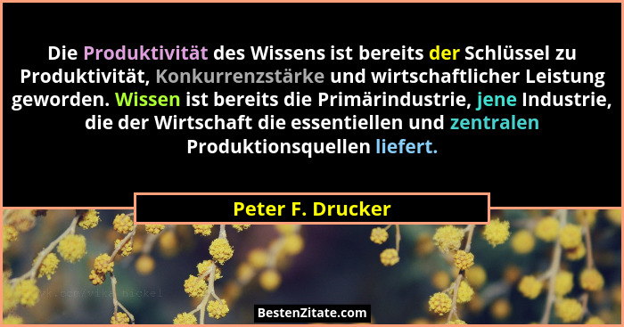 Die Produktivität des Wissens ist bereits der Schlüssel zu Produktivität, Konkurrenzstärke und wirtschaftlicher Leistung geworden.... - Peter F. Drucker