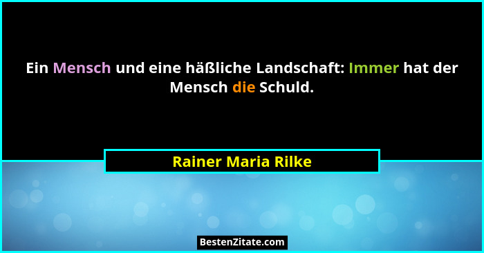 Ein Mensch und eine häßliche Landschaft: Immer hat der Mensch die Schuld.... - Rainer Maria Rilke