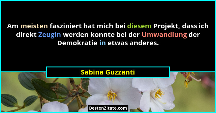 Am meisten fasziniert hat mich bei diesem Projekt, dass ich direkt Zeugin werden konnte bei der Umwandlung der Demokratie in etwas a... - Sabina Guzzanti