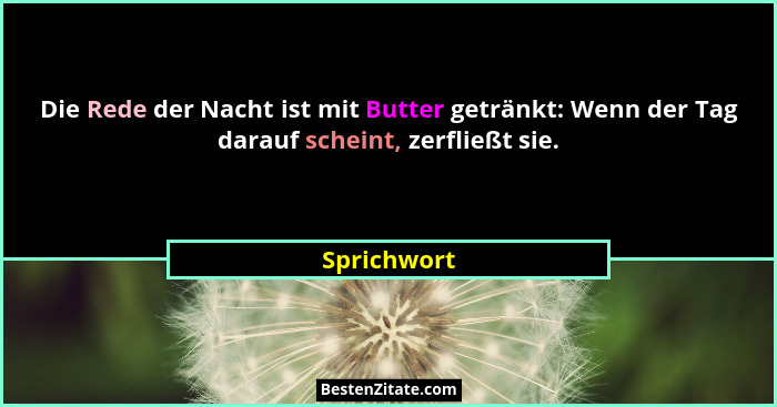 Die Rede der Nacht ist mit Butter getränkt: Wenn der Tag darauf scheint, zerfließt sie.... - Sprichwort