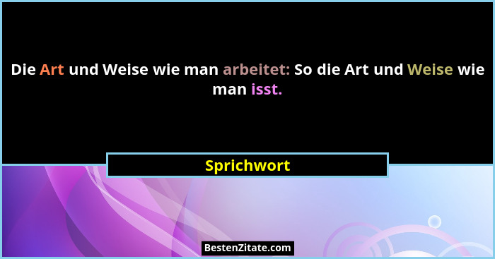 Die Art und Weise wie man arbeitet: So die Art und Weise wie man isst.... - Sprichwort
