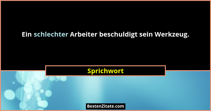 Ein schlechter Arbeiter beschuldigt sein Werkzeug.... - Sprichwort