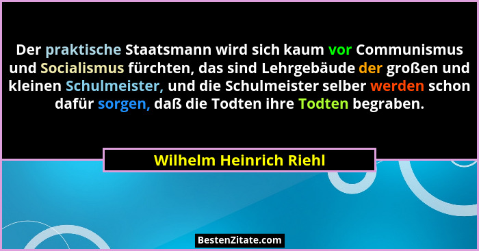 Der praktische Staatsmann wird sich kaum vor Communismus und Socialismus fürchten, das sind Lehrgebäude der großen und kleine... - Wilhelm Heinrich Riehl