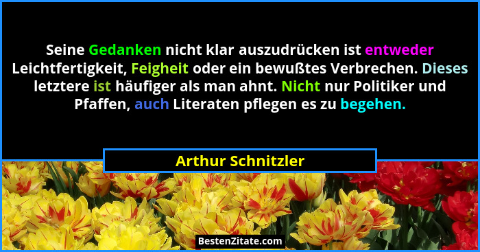 Seine Gedanken nicht klar auszudrücken ist entweder Leichtfertigkeit, Feigheit oder ein bewußtes Verbrechen. Dieses letztere ist h... - Arthur Schnitzler