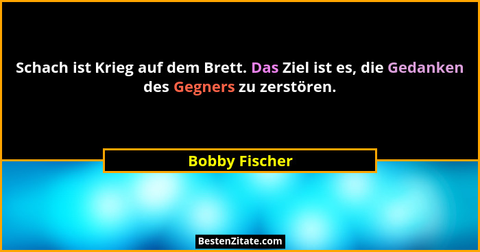 Schach ist Krieg auf dem Brett. Das Ziel ist es, die Gedanken des Gegners zu zerstören.... - Bobby Fischer