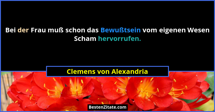 Bei der Frau muß schon das Bewußtsein vom eigenen Wesen Scham hervorrufen.... - Clemens von Alexandria