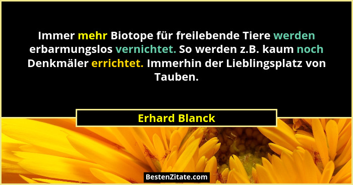 Immer mehr Biotope für freilebende Tiere werden erbarmungslos vernichtet. So werden z.B. kaum noch Denkmäler errichtet. Immerhin der L... - Erhard Blanck