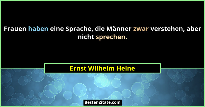 Frauen haben eine Sprache, die Männer zwar verstehen, aber nicht sprechen.... - Ernst Wilhelm Heine