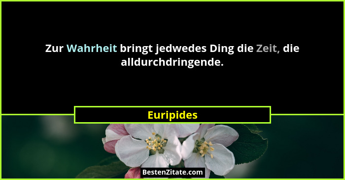 Zur Wahrheit bringt jedwedes Ding die Zeit, die alldurchdringende.... - Euripides
