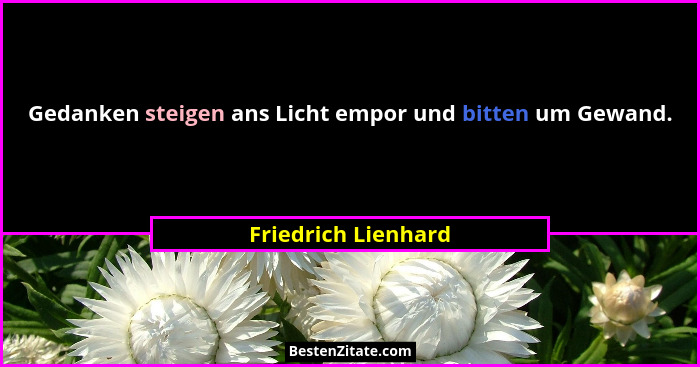 Gedanken steigen ans Licht empor und bitten um Gewand.... - Friedrich Lienhard