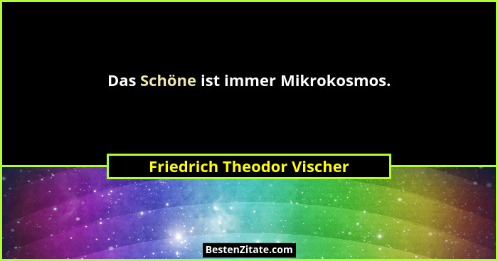 Das Schöne ist immer Mikrokosmos.... - Friedrich Theodor Vischer