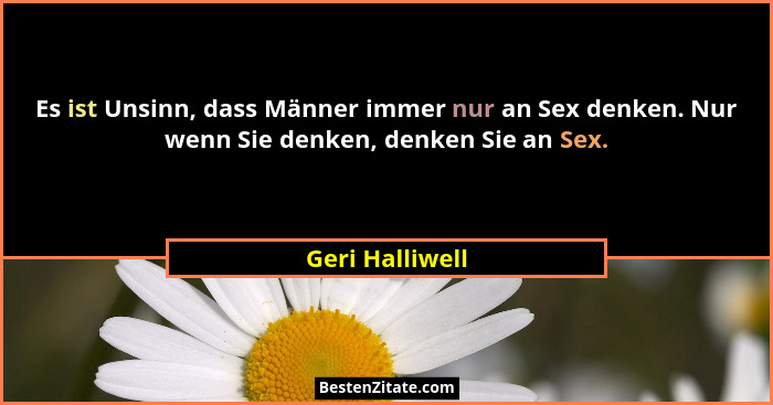 Es ist Unsinn, dass Männer immer nur an Sex denken. Nur wenn Sie denken, denken Sie an Sex.... - Geri Halliwell