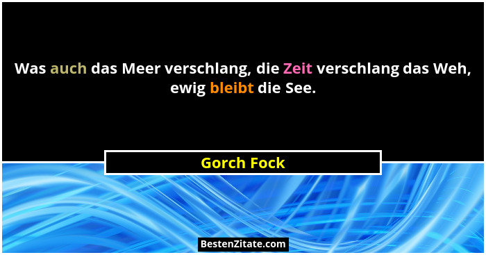 Was auch das Meer verschlang, die Zeit verschlang das Weh, ewig bleibt die See.... - Gorch Fock