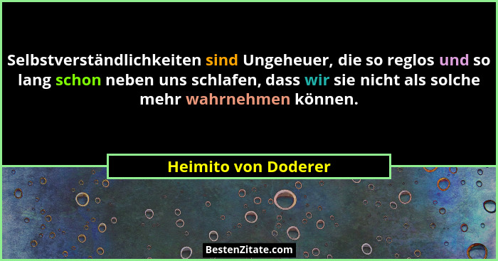 Selbstverständlichkeiten sind Ungeheuer, die so reglos und so lang schon neben uns schlafen, dass wir sie nicht als solche mehr... - Heimito von Doderer