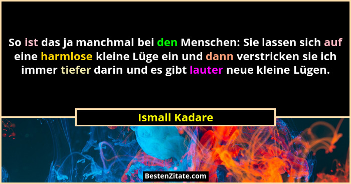 So ist das ja manchmal bei den Menschen: Sie lassen sich auf eine harmlose kleine Lüge ein und dann verstricken sie ich immer tiefer d... - Ismail Kadare