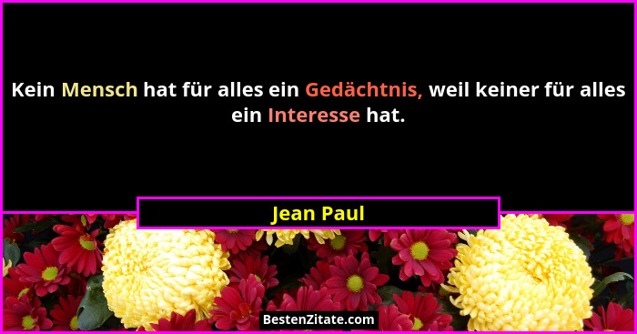 Kein Mensch hat für alles ein Gedächtnis, weil keiner für alles ein Interesse hat.... - Jean Paul