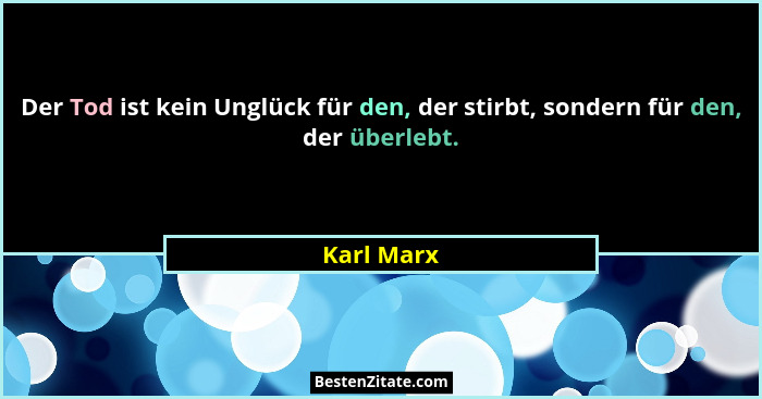Der Tod ist kein Unglück für den, der stirbt, sondern für den, der überlebt.... - Karl Marx