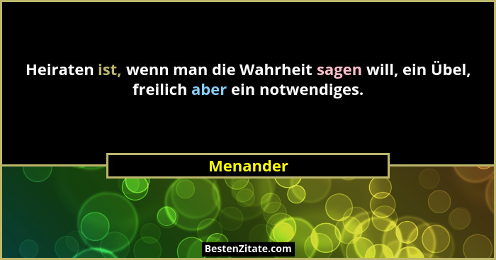 Heiraten ist, wenn man die Wahrheit sagen will, ein Übel, freilich aber ein notwendiges.... - Menander