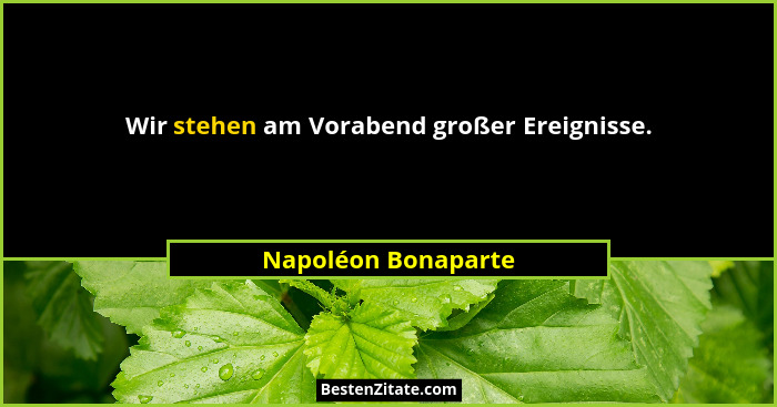 Wir stehen am Vorabend großer Ereignisse.... - Napoléon Bonaparte
