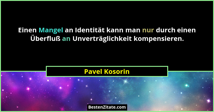 Einen Mangel an Identität kann man nur durch einen Überfluß an Unverträglichkeit kompensieren.... - Pavel Kosorin