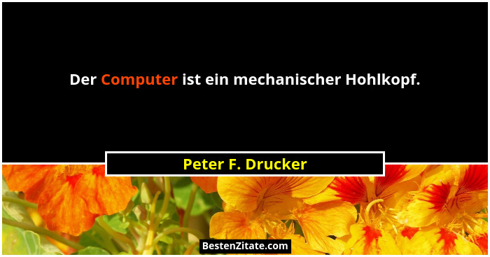 Der Computer ist ein mechanischer Hohlkopf.... - Peter F. Drucker