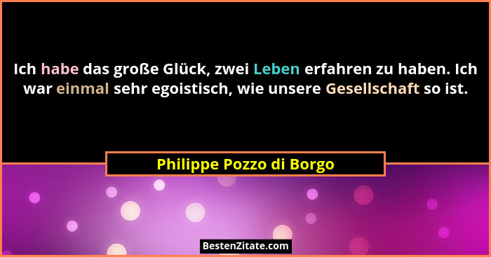 Ich habe das große Glück, zwei Leben erfahren zu haben. Ich war einmal sehr egoistisch, wie unsere Gesellschaft so ist.... - Philippe Pozzo di Borgo