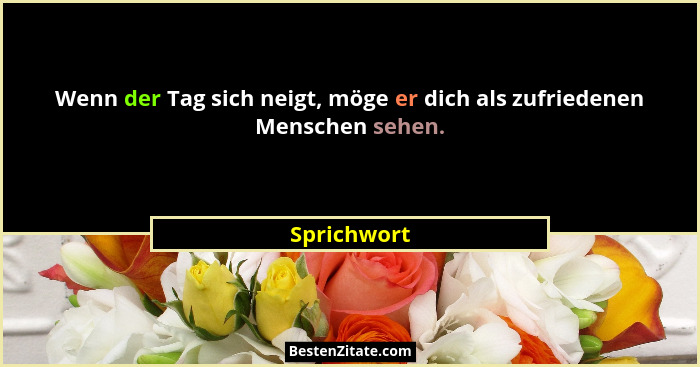 Wenn der Tag sich neigt, möge er dich als zufriedenen Menschen sehen.... - Sprichwort