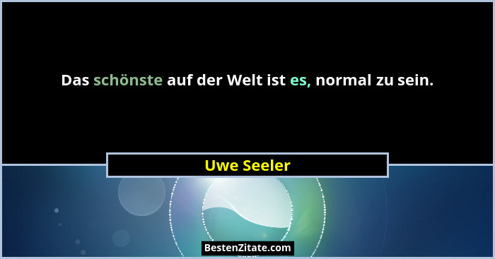 Das schönste auf der Welt ist es, normal zu sein.... - Uwe Seeler