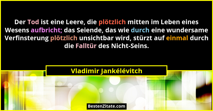 Der Tod ist eine Leere, die plötzlich mitten im Leben eines Wesens aufbricht; das Seiende, das wie durch eine wundersame Verfi... - Vladimir Jankélévitch