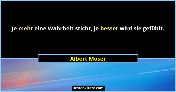 Je mehr eine Wahrheit sticht, je besser wird sie gefühlt.... - Albert Möser
