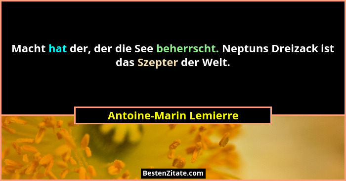 Macht hat der, der die See beherrscht. Neptuns Dreizack ist das Szepter der Welt.... - Antoine-Marin Lemierre